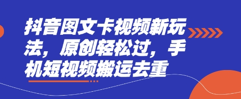 抖音图文卡视频新玩法，原创轻松过，手机短视频搬运去重-逍决共创终点站