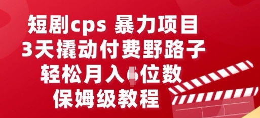 短剧cps暴力项目，3天撬动付费野路子，有人偷偷月入五位数，保姆级教程-逍决共创终点站