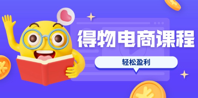 （14146期）得物电商课程合集，选品、优化、定价全攻略，7天SOP单品爆红，轻松盈利-逍决共创终点站