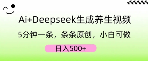 AI+Deepseek生成养生视频，5分钟一条，条条原创，小白可做，日入5张-逍决共创终点站