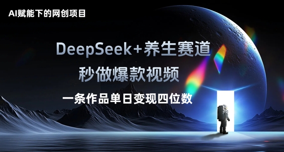 AI赋能下的网创项目，DeepSeek+养生赛道，秒做爆款视频一条作品单日变现三位数-逍决共创终点站