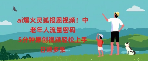 ai爆火灵狐报恩视频，中老年人流量密码，5分钟原创视频轻松上手，日入多张-逍决共创终点站