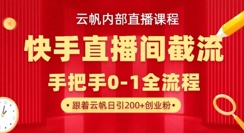 云帆内部直播课·快手直播间截流玩法，日引100+创业粉-逍决共创终点站