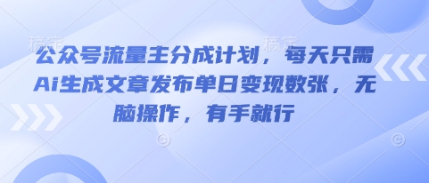 公众号流量主分成计划，每天只需Ai生成文章发布单日变现数张，无脑操作，有手就行-逍决共创终点站