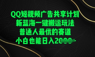 QQ短视频广告共享计划，一键搬运玩法，普通人最优的赛道轻松日入数张-逍决共创终点站