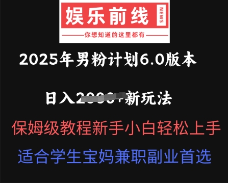2025年男粉计划6.0版本，日入多张新玩法，保姆级教程新手小白轻松上手，适合学生宝妈兼职副业首选-逍决共创终点站