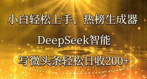 小白轻松上手热榜生成器，DeepSeek智能写微头条轻松日收2张-逍决共创终点站