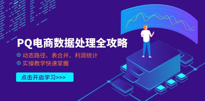 （14240期）PQ电商数据处理全攻略，动态路径、表合并、利润统计，实操教学快速掌握-逍决共创终点站
