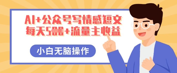 AI+公众号写情感短文，每天5张+流量主收益，多号矩阵无脑操作，小白轻松上手，保姆级教程-逍决共创终点站