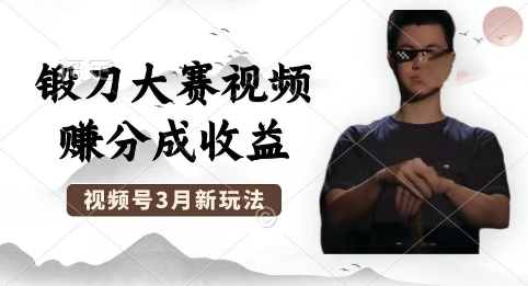 制作锻刀大赛视频，撸视频号分成计划收益，操作简单，轻松月入过W-逍决共创终点站