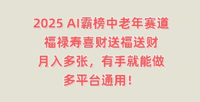 2025AI霸榜中老年赛道，福禄寿喜财送福送财，月入多张，有手就能做，多平台通用!-逍决共创终点站