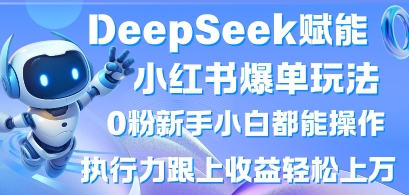 DeepSeek赋能小红书爆单玩法0粉新手小白都能操作，执行力跟上收益轻松上W，懒人勿做-逍决共创终点站
