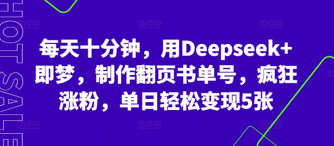 每天十分钟，用Deepseek+即梦，制作翻页书单号，疯狂涨粉，单日轻松变现5张-逍决共创终点站