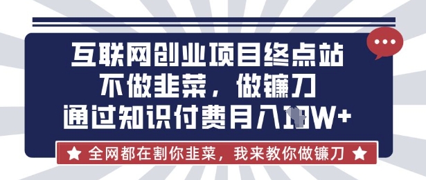 互联网创业尽头-不做韭菜，做镰刀，通过知识付费月入10个【揭秘】-逍决共创终点站