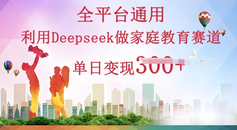利用Deepseek做家庭教育赛道条条爆款单日变现3张-逍决共创终点站