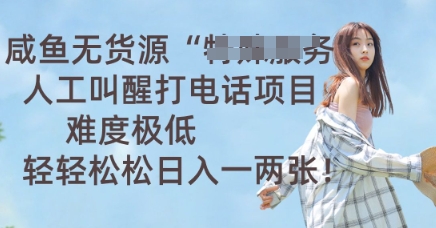 咸鱼无货源人工叫醒打电话项目，难度极低， 轻轻松松日入一两张-逍决共创终点站