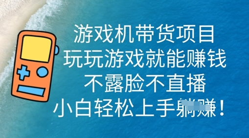 游戏机带货项目，玩玩游戏就能挣钱，不露脸不直播，小白轻松上手-逍决共创终点站