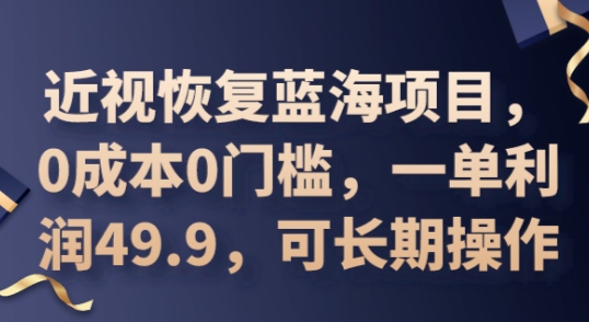 2025近视恢复蓝海项目，0成本0门槛，一单利润49.9，可长期操作-逍决共创终点站