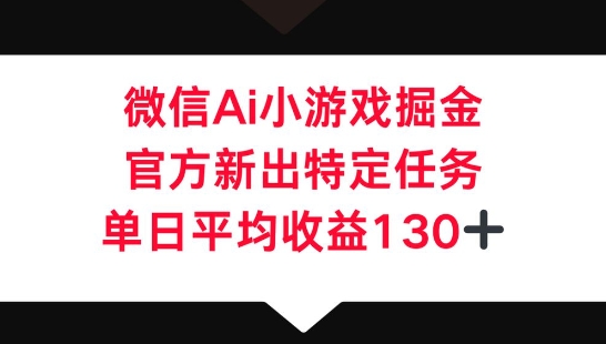 微信AI小游戏掘金，官方新出特定任务，单日平均收益130+-逍决共创终点站
