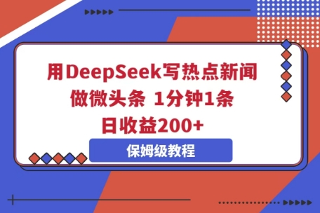 用DeepSeek写热点新闻做微头条，1分钟1条，日收益2张-逍决共创终点站