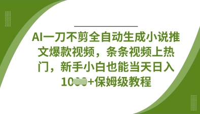 AI一刀不剪全自动生成小说推文爆款视频，条条视频上热门，新手小白也能当天日入数张-逍决共创终点站