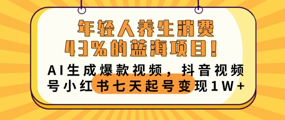 年轻人养生消费43%的蓝海项目，AI生成爆款视频，抖音视频号小红书七天起号变现1w-逍决共创终点站