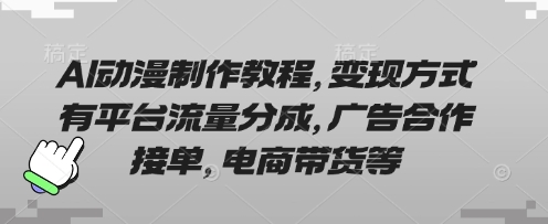 AI动漫制作教程，变现方式有平台流量分成，广告合作接单，电商带货等-逍决共创终点站