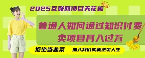2025互联网项目天花板，普通人如何通过知识付费卖项目月入过W，拒绝当韭菜【揭秘】-逍决共创终点站