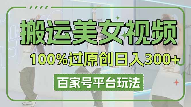 （14207期）搬运美女视频100%过原创大揭秘，百家号平台玩法，轻松日入3000+（可矩阵）-逍决共创终点站