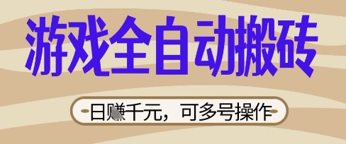 游戏全自动搬砖项目，日入数张，简单无脑有手就行，可矩阵多号操作【揭秘】-逍决共创终点站