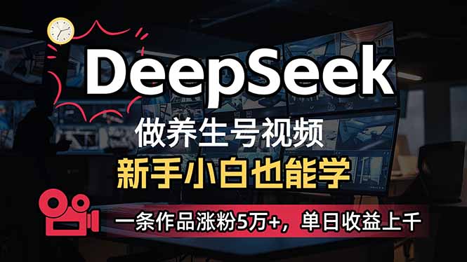 （14199期）小白用DeepSeek做养生号，一条作品涨粉5万+，单日收益上千-逍决共创终点站