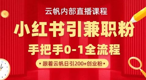 云帆内部直播课，小红书引流兼职粉教程，日引500+月变现过W-逍决共创终点站