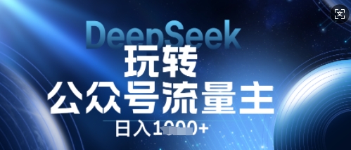 DeepSeek玩转公众号流量主，日入数张，每天几分钟，操作简单零门槛-逍决共创终点站
