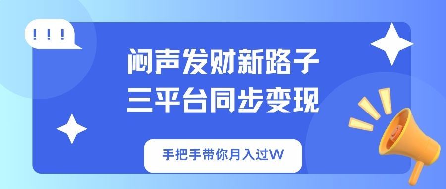 （14182期）闷声发财新路子！三平台同步变现，手把手带你月入过W-逍决共创终点站