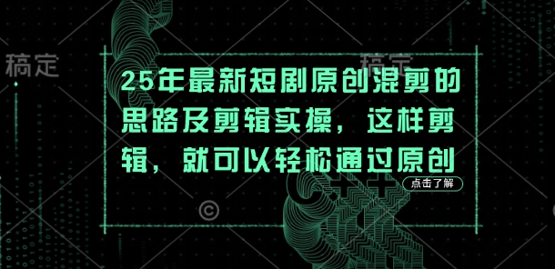25年最新短剧原创混剪的思路及剪辑实操，这样剪辑，就可以轻松通过原创-逍决共创终点站