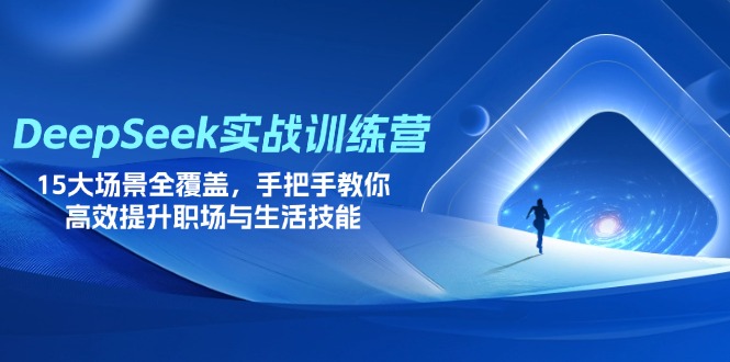 （14236期）DeepSeek实战训练营，15大场景全覆盖，手把手教你高效提升职场与生活技能-逍决共创终点站