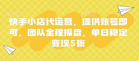 快手小店代运营，提供账号即可，团队全程操盘，单日稳定变现5张【揭秘】-逍决共创终点站