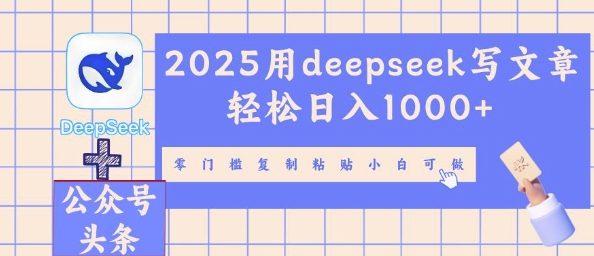 2025用deepseek写文章轻松日入多张，零门槛复制粘贴小白可做-逍决共创终点站