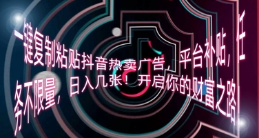 一键复制粘贴抖音热卖广告，平台补贴，任务不限量，日入几张，开启你的财富之路!-逍决共创终点站